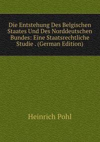 Die Entstehung Des Belgischen Staates Und Des Norddeutschen Bundes: Eine Staatsrechtliche Studie . (German Edition)