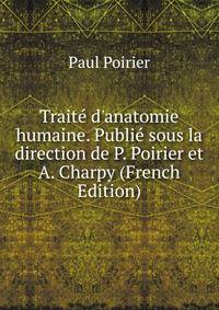 Trait? d'anatomie humaine. Publi? sous la direction de P. Poirier et A. Charpy (French Edition)