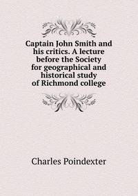 Captain John Smith and his critics. A lecture before the Society for geographical and historical study of Richmond college