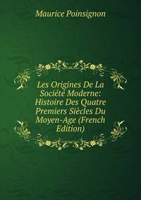 Les Origines De La Societe Moderne: Histoire Des Quatre Premiers Siecles Du Moyen-Age (French Edition)