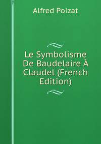 Le Symbolisme De Baudelaire A Claudel (French Edition)