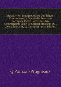 Introduction Pratique Au Jeu Des Echecs: Comprenant Le Gomito De Damiano Portugais, Partie Convenble Aux Commencans Selon Le Conseil Judicieux Du . Divers Ecrivains, La Centuri (French Edition)