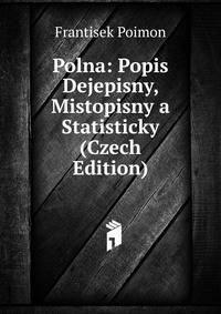 Polna: Popis Dejepisny, Mistopisny a Statisticky (Czech Edition)