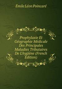 Prophylaxie Et G?ographie M?dicale Des Principales Maladies Tributaires De L'hygi?ne (French Edition)