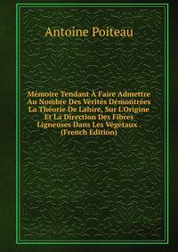 M?moire Tendant ? Faire Admettre Au Nombre Des V?rit?s D?montr?es La Th?orie De Lahire, Sur L'Origine Et La Direction Des Fibres Ligneuses Dans Les V?g?taux . (French Edition)