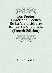 Les Poetes Chretiens: Scenes De La Vie Litteraire Du Ive Au Viie Siecle (French Edition)
