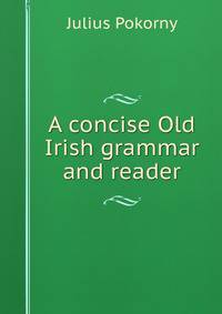 A concise Old Irish grammar and reader