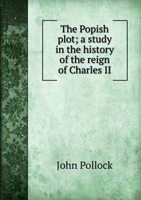 The Popish plot; a study in the history of the reign of Charles II