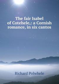 The fair Isabel of Cotehele,: a Cornish romance, in six cantos.