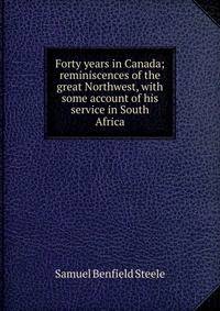 Forty years in Canada; reminiscences of the great Northwest, with some account of his service in South Africa