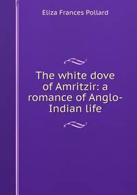 The white dove of Amritzir: a romance of Anglo-Indian life