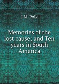 Memories of the lost cause; and Ten years in South America
