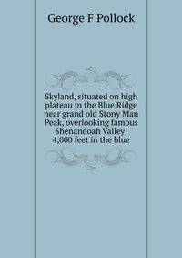 Skyland, situated on high plateau in the Blue Ridge near grand old Stony Man Peak, overlooking famous Shenandoah Valley: 4,000 feet in the blue