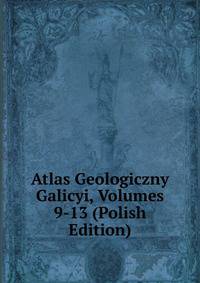 Atlas Geologiczny Galicyi, Volumes 9-13 (Polish Edition)