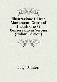 Illustrazione Di Due Monumenti Cristiani Inediti Che Si Conservano in Verona (Italian Edition)