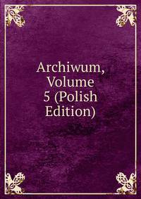 Archiwum, Volume 5 (Polish Edition)