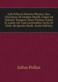 Julii Pollucis Historia Physica; Seu, Chronicon Ab Origine Mundi, Usque Ad Valentis Tempora, Nunc Primun Graece Et Latine Ed. Cum Lectionibus Variis, Et Notis Ab Ignatio Hardt. (Latin Edition)