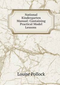 National Kindergarten Manual: Containing Practical Model Lessons .