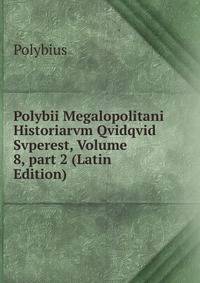 Polybii Megalopolitani Historiarvm Qvidqvid Svperest, Volume 8, part 2 (Latin Edition)