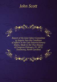 Report of the Joint Select Committee to Inquire Into the Condition of Affairs in the Late Insurrectionary States, Made to the Two Houses of Congress February 19, 1872: Testimony, North Carolina