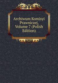 Archiwum Komisyi Prawniczej, Volume 7 (Polish Edition)