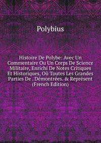 Histoire De Polybe: Avec Un Commentaire Ou Un Corps De Science Militaire, Enrichi De Notes Critiques Et Historiques, O? Toutes Les Grandes Parties De . D?montr?es. &amp; Repr?sent (French Edition)