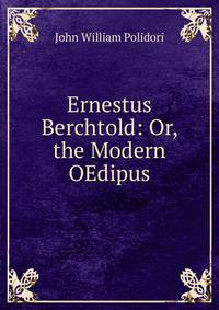 Ernestus Berchtold: Or, the Modern OEdipus