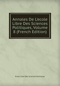 Annales De L'ecole Libre Des Sciences Politiques, Volume 8 (French Edition)