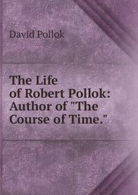 The Life of Robert Pollok: Author of "The Course of Time."