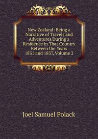 New Zealand: Being a Narrative of Travels and Adventures During a Residence in That Country Between the Years 1831 and 1837, Volume 2