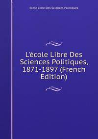 L'?cole Libre Des Sciences Politiques, 1871-1897 (French Edition)