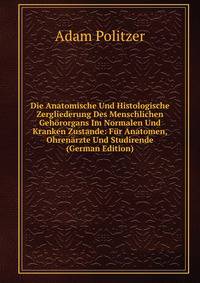 Die Anatomische Und Histologische Zergliederung Des Menschlichen Gehororgans Im Normalen Und Kranken Zustande: Fur Anatomen, Ohrenarzte Und Studirende (German Edition)