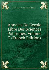 Annales De L'ecole Libre Des Sciences Politiques, Volume 3 (French Edition)