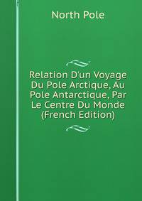 Relation D'un Voyage Du Pole Arctique, Au Pole Antarctique, Par Le Centre Du Monde (French Edition)