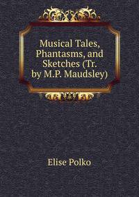Musical Tales, Phantasms, and Sketches (Tr. by M.P. Maudsley).
