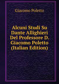Alcuni Studi Su Dante Allighieri Del Professore D. Giacomo Poletto (Italian Edition)
