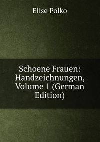 Schoene Frauen: Handzeichnungen, Volume 1 (German Edition)