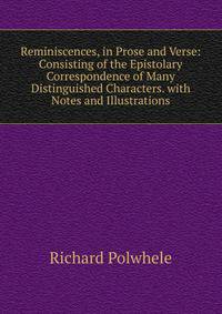 Reminiscences, in Prose and Verse: Consisting of the Epistolary Correspondence of Many Distinguished Characters. with Notes and Illustrations