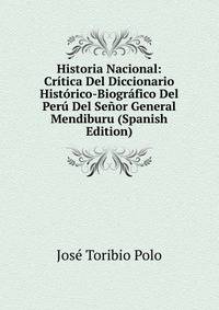 Historia Nacional: Critica Del Diccionario Historico-Biografico Del Peru Del Senor General Mendiburu (Spanish Edition)