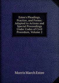 Estee's Pleadings, Practice, and Forms: Adapted to Actions and Special Proceedings Under Codes of Civil Procedure, Volume 2