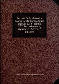 Lettres De Madame La Marquise De Pompadour: Depuis 1753 Jusqu'? 1762 Inclusivement, Volumes 1-2 (French Edition)