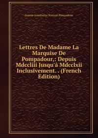 Lettres De Madame La Marquise De Pompadour,: Depuis Mdccliii Jusqu'? Mdcclxii Inclusivement. . (French Edition)