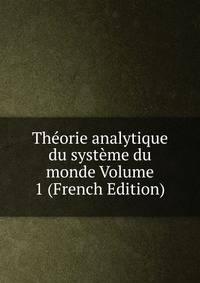 Theorie analytique du systeme du monde Volume 1 (French Edition)