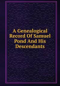 A Genealogical Record Of Samuel Pond And His Descendants