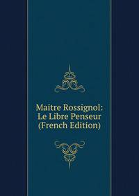 Maitre Rossignol: Le Libre Penseur (French Edition)