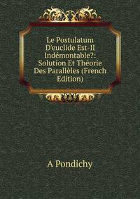Le Postulatum D'euclide Est-Il Ind?montable?: Solution Et Th?orie Des Parall?les (French Edition)