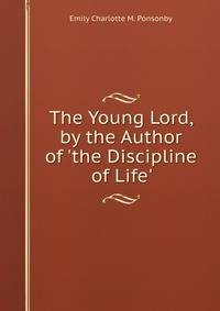 The Young Lord, by the Author of 'the Discipline of Life'.