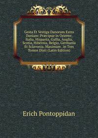Gesta Et Vestiga Danorum Extra Daniam: Pr?cipue in Oriente, Italia, Hispania, Gallia, Anglia, Scotia, Hibernia, Belgio, Germania Et Sclavonia. Maximam . in Tres Tomos Disti (Latin Edition)