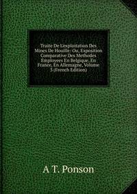 Traite De L'exploitation Des Mines De Houille: Ou, Exposition Comparative Des Methodes Employees En Belgique, En France, En Allemagne, Volume 3 (French Edition)