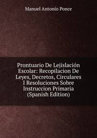 Prontuario De Lejislacion Escolar: Recopilacion De Leyes, Decretos, Circulares I Resoluciones Sobre Instruccion Primaria (Spanish Edition)